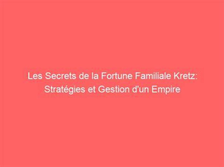 Famille Kretz Fortune C&eacute;l&egrave;bre Blog