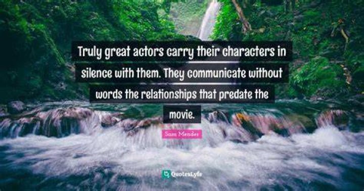 Sam Mendes Quote &ldquo;Truly great actors carry their characters in silence