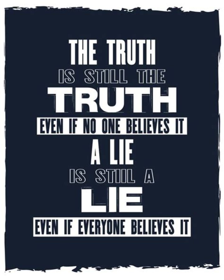 Truth is still truth, even if no one believes it. A lie is still a lie
